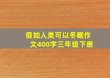 假如人类可以冬眠作文400字三年级下册