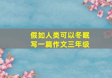 假如人类可以冬眠写一篇作文三年级