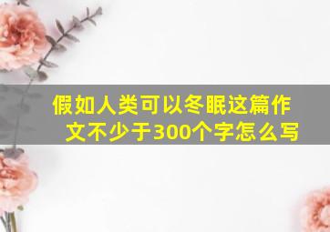 假如人类可以冬眠这篇作文不少于300个字怎么写