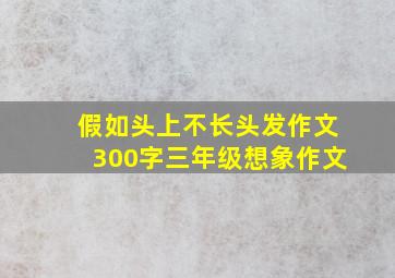 假如头上不长头发作文300字三年级想象作文