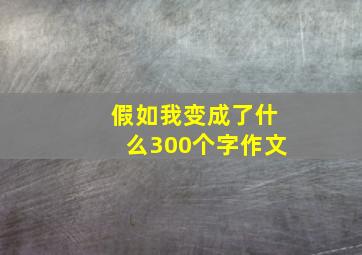 假如我变成了什么300个字作文