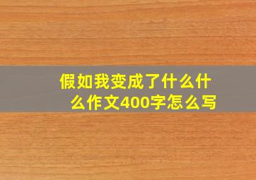 假如我变成了什么什么作文400字怎么写