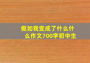 假如我变成了什么什么作文700字初中生