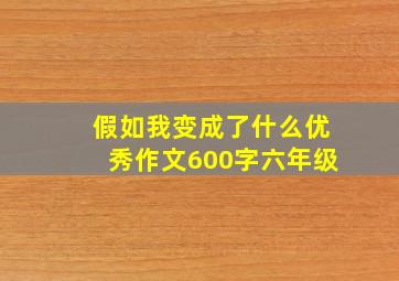 假如我变成了什么优秀作文600字六年级