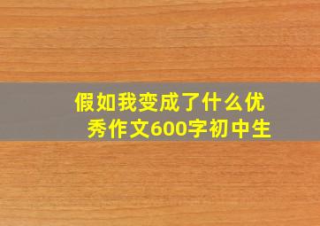 假如我变成了什么优秀作文600字初中生