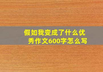 假如我变成了什么优秀作文600字怎么写