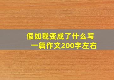 假如我变成了什么写一篇作文200字左右