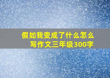 假如我变成了什么怎么写作文三年级300字