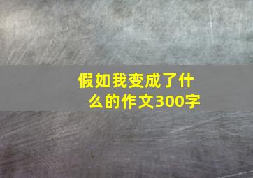 假如我变成了什么的作文300字