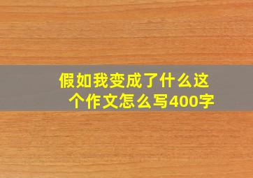 假如我变成了什么这个作文怎么写400字