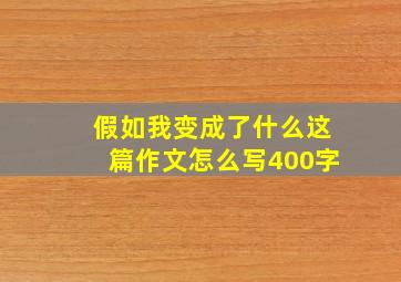 假如我变成了什么这篇作文怎么写400字