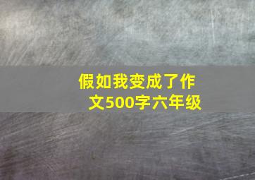 假如我变成了作文500字六年级