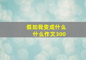 假如我变成什么什么作文300