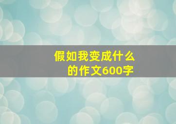 假如我变成什么的作文600字