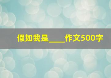 假如我是____作文500字