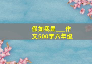 假如我是___作文500字六年级