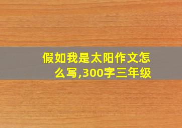 假如我是太阳作文怎么写,300字三年级