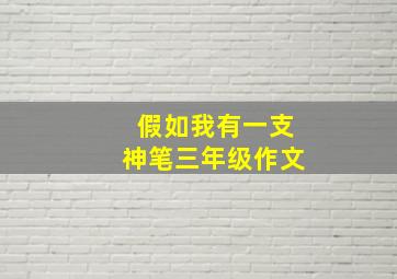 假如我有一支神笔三年级作文