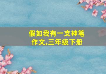 假如我有一支神笔作文,三年级下册