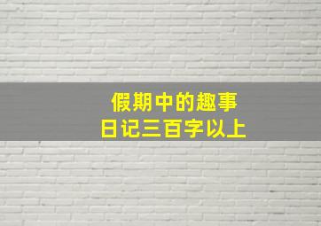 假期中的趣事日记三百字以上