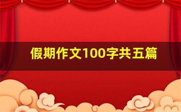 假期作文100字共五篇