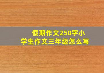 假期作文250字小学生作文三年级怎么写