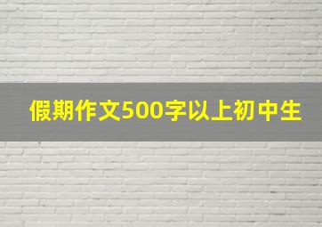 假期作文500字以上初中生