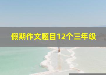 假期作文题目12个三年级