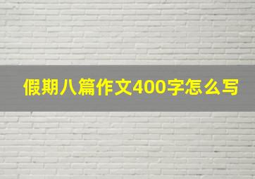 假期八篇作文400字怎么写