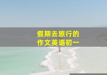 假期去旅行的作文英语初一