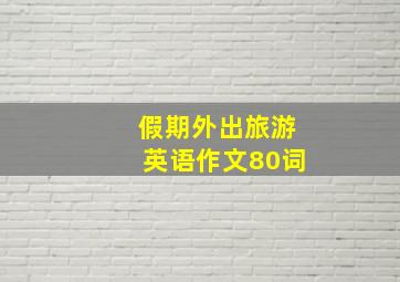 假期外出旅游英语作文80词