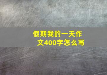 假期我的一天作文400字怎么写