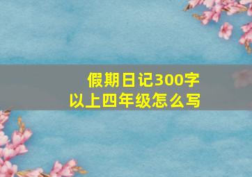 假期日记300字以上四年级怎么写