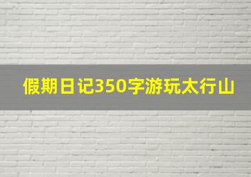 假期日记350字游玩太行山