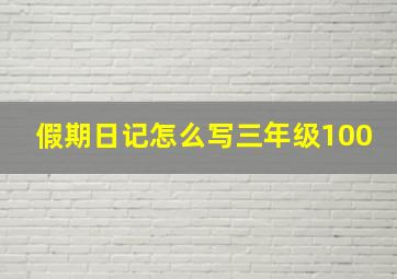 假期日记怎么写三年级100