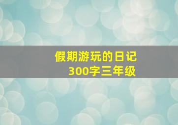 假期游玩的日记300字三年级