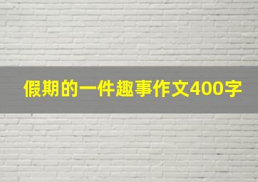 假期的一件趣事作文400字