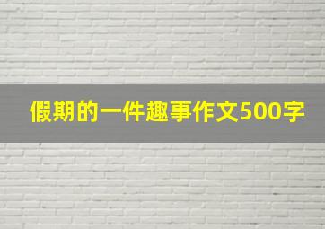 假期的一件趣事作文500字