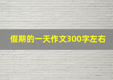 假期的一天作文300字左右