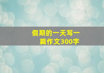 假期的一天写一篇作文300字