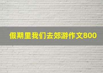 假期里我们去郊游作文800