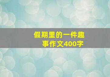 假期里的一件趣事作文400字