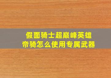 假面骑士超巅峰英雄帝骑怎么使用专属武器