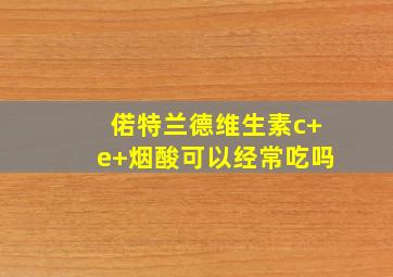 偌特兰德维生素c+e+烟酸可以经常吃吗