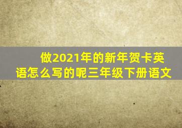 做2021年的新年贺卡英语怎么写的呢三年级下册语文