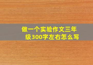 做一个实验作文三年级300字左右怎么写