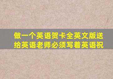 做一个英语贺卡全英文版送给英语老师必须写着英语祝