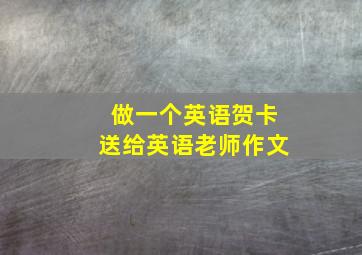 做一个英语贺卡送给英语老师作文