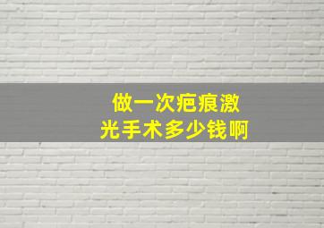 做一次疤痕激光手术多少钱啊