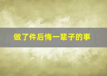 做了件后悔一辈子的事